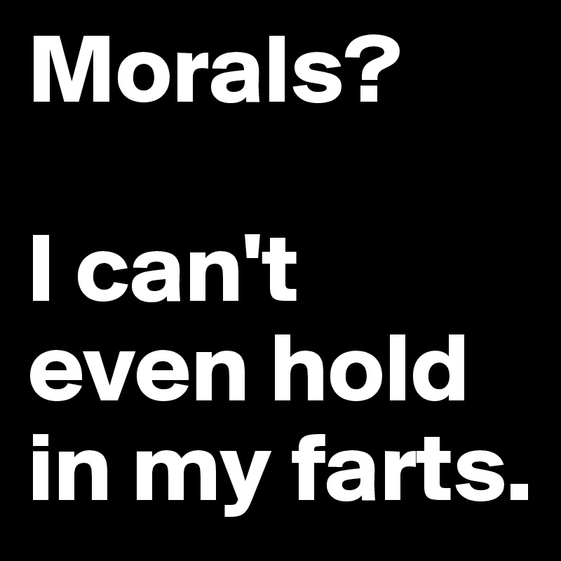 Morals?

I can't even hold in my farts.
