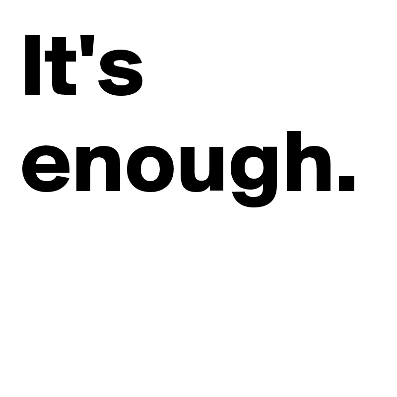 It's enough.
