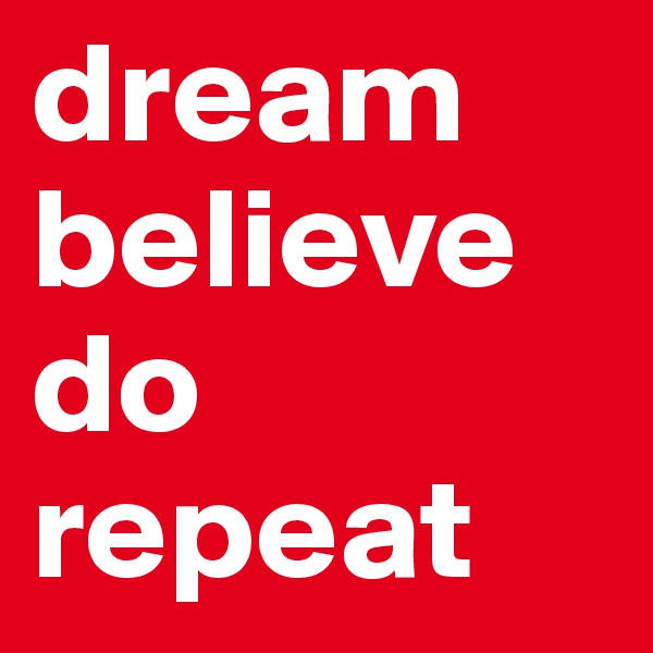 dream
believe
do
repeat