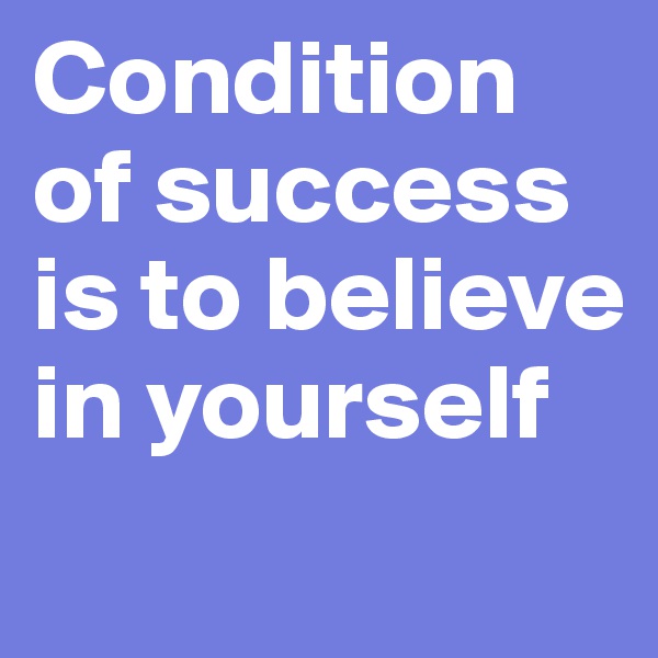 Condition of success is to believe in yourself
