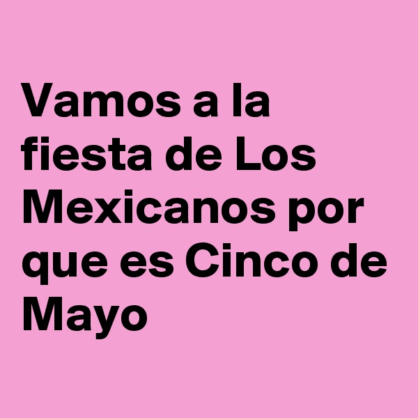 
Vamos a la fiesta de Los Mexicanos por que es Cinco de Mayo 
