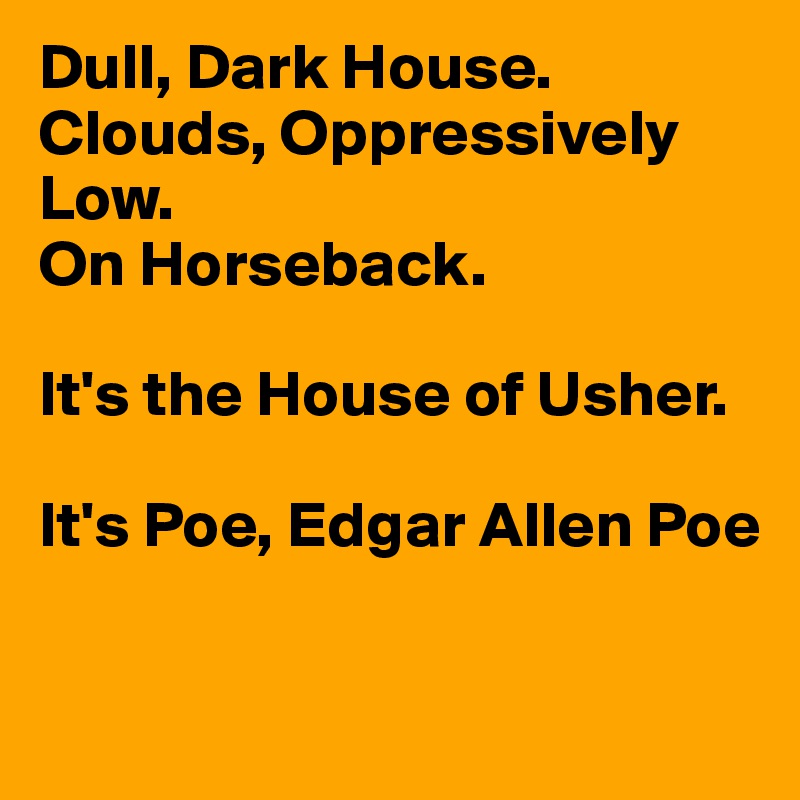 Dull, Dark House.
Clouds, Oppressively Low.
On Horseback.

It's the House of Usher.

It's Poe, Edgar Allen Poe

