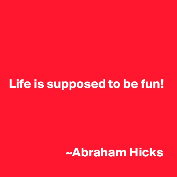 




Life is supposed to be fun! 




                      ~Abraham Hicks