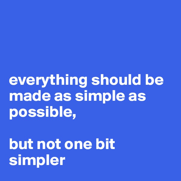 



everything should be made as simple as possible, 

but not one bit simpler 