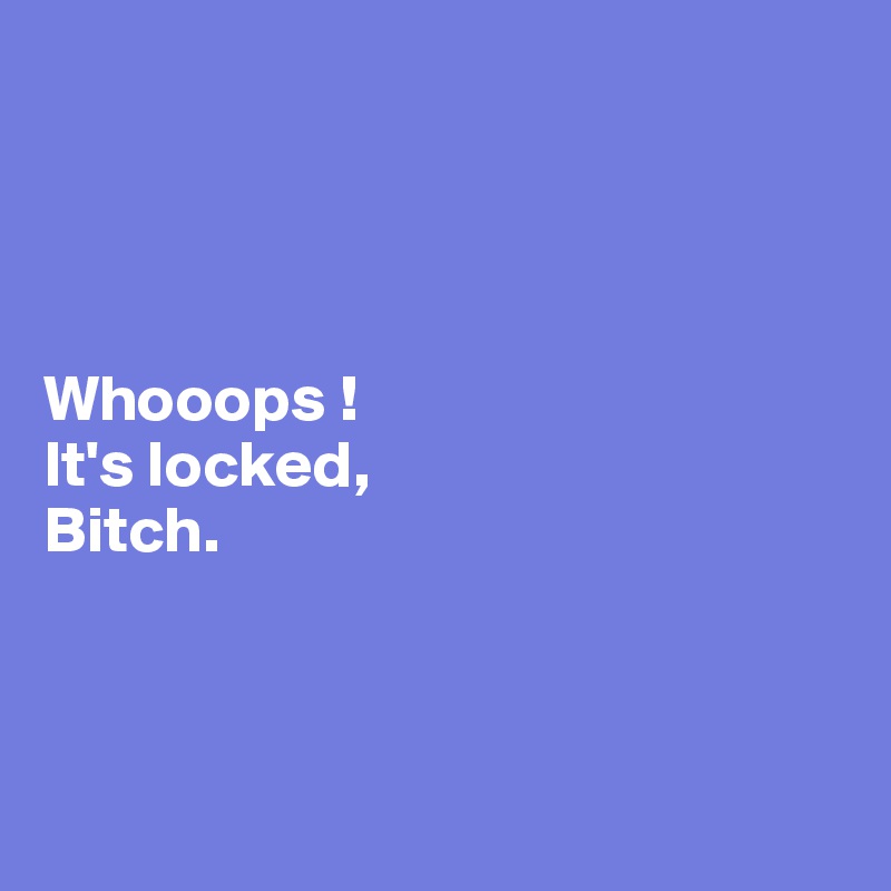 




Whooops !
It's locked,
Bitch.



