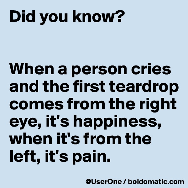 Did you know?


When a person cries and the first teardrop comes from the right eye, it's happiness, when it's from the left, it's pain.