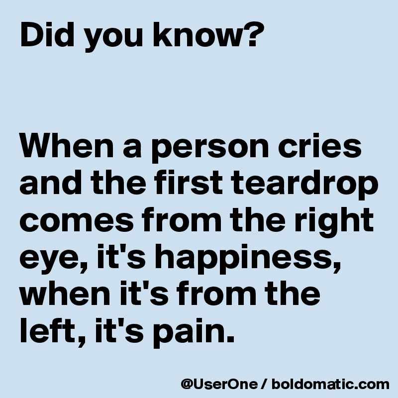 Did you know?


When a person cries and the first teardrop comes from the right eye, it's happiness, when it's from the left, it's pain.