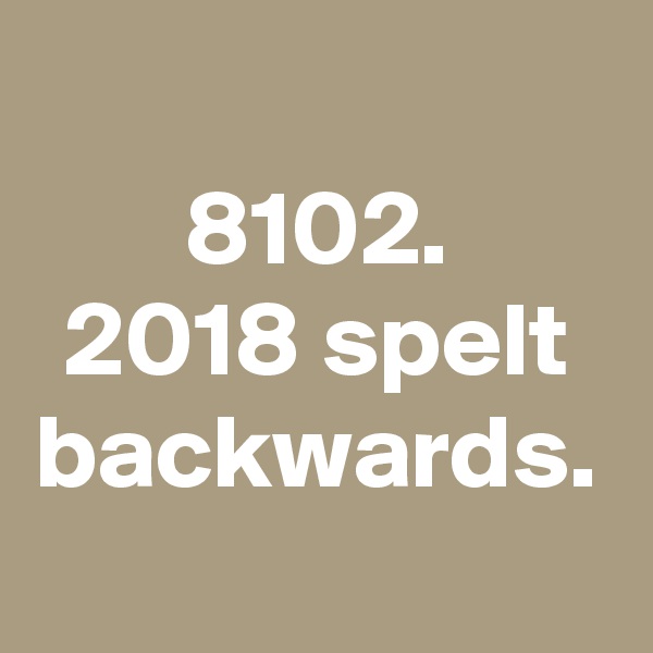 8102.
2018 spelt backwards.