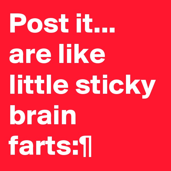Post it... are like little sticky brain farts:¶