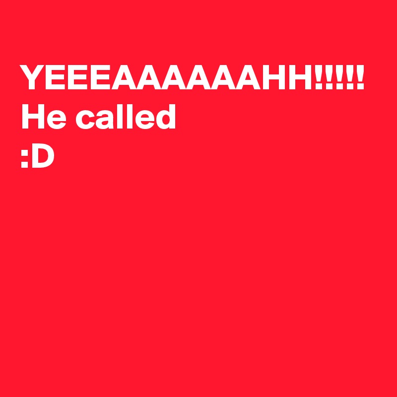  YEEEAAAAAAHH!!!!! 
He called 
:D 