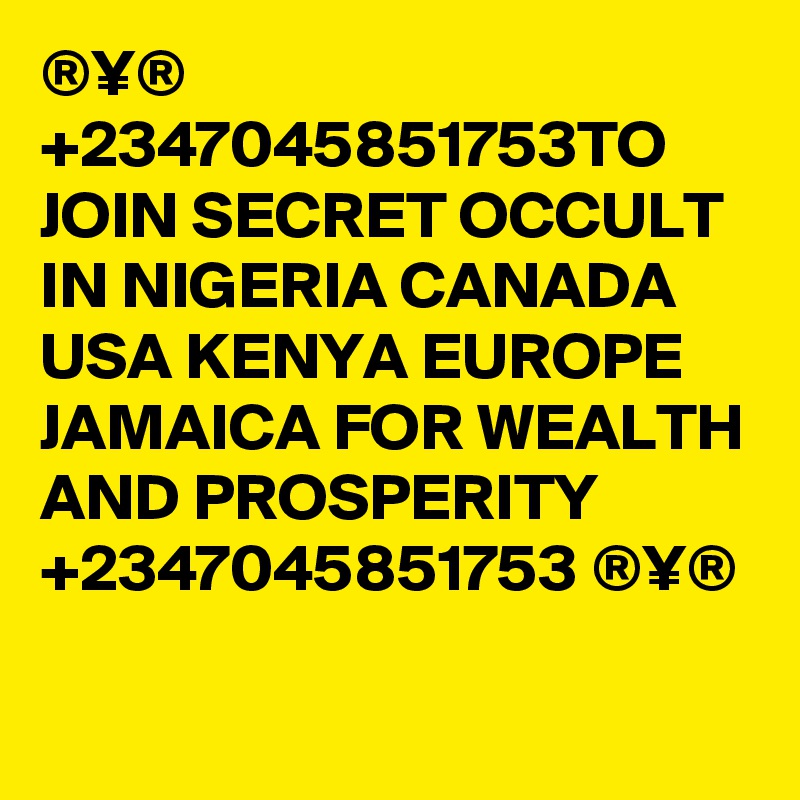 ®¥® +2347045851753TO JOIN SECRET OCCULT IN NIGERIA CANADA USA KENYA EUROPE JAMAICA FOR WEALTH AND PROSPERITY +2347045851753 ®¥®