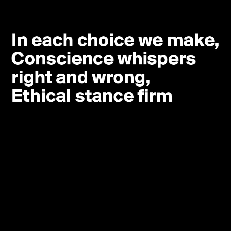 
In each choice we make,
Conscience whispers right and wrong,
Ethical stance firm





