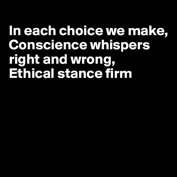 
In each choice we make,
Conscience whispers right and wrong,
Ethical stance firm




