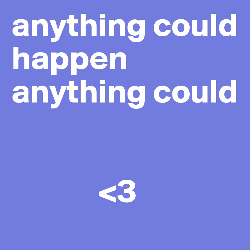 anything could happen anything could


             <3