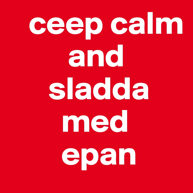    ceep calm
         and
      sladda 
        med
        epan