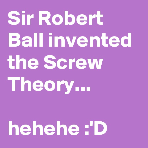 Sir Robert Ball invented the Screw Theory... 

hehehe :'D
