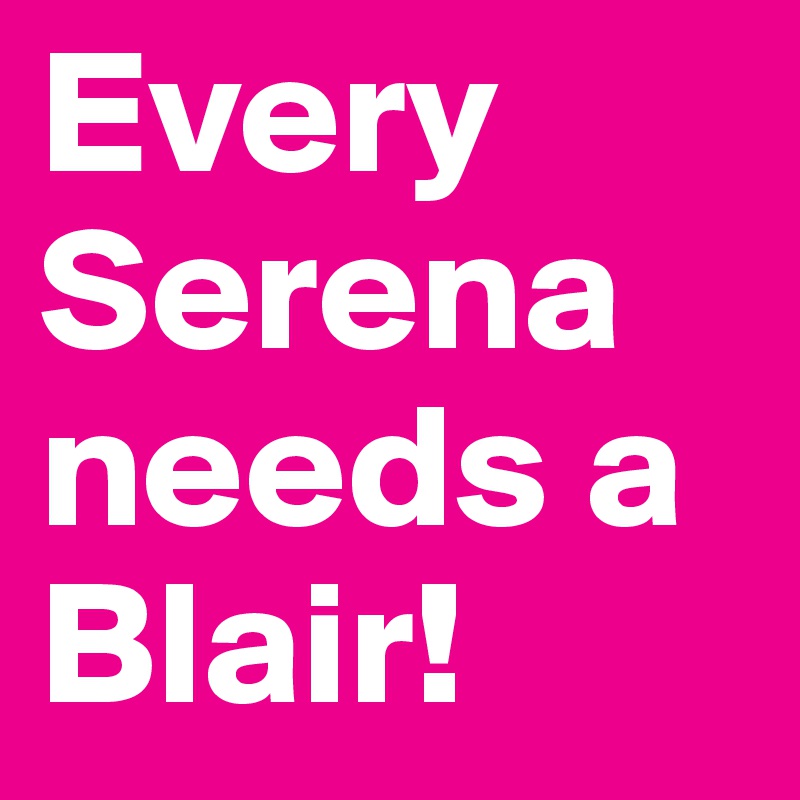 Every Serena needs a Blair! 
