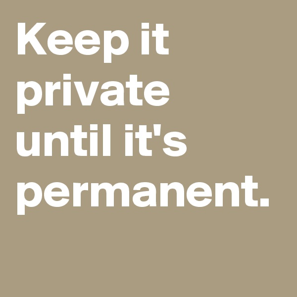 Keep it private until it's permanent.