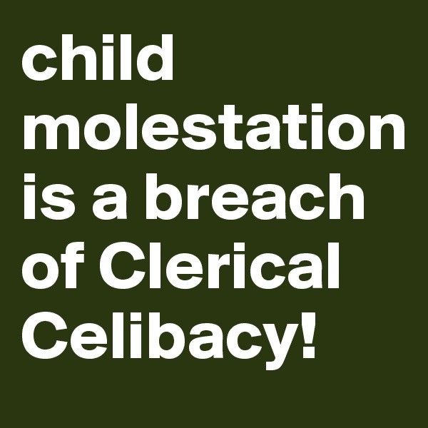 child molestation is a breach of Clerical Celibacy!