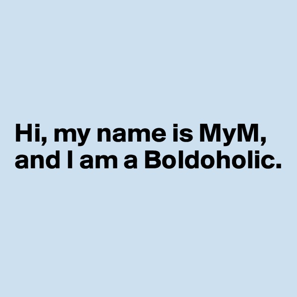



Hi, my name is MyM, and I am a Boldoholic.


