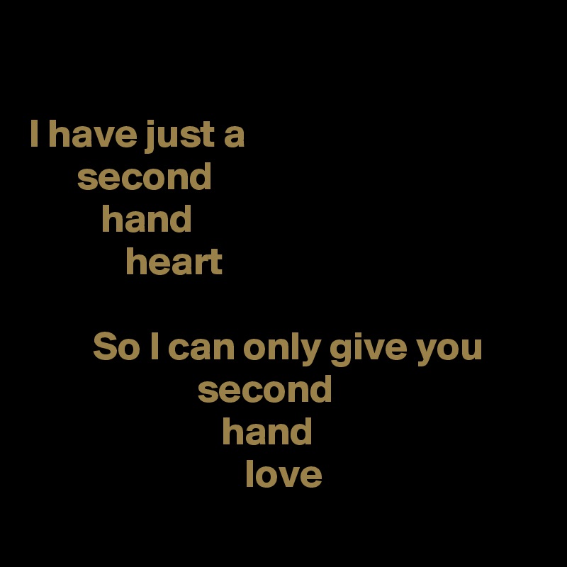 

I have just a
      second
         hand
            heart

        So I can only give you
                     second
                        hand
                           love

