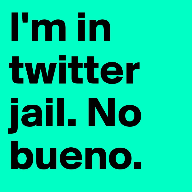 I'm in twitter jail. No bueno. 