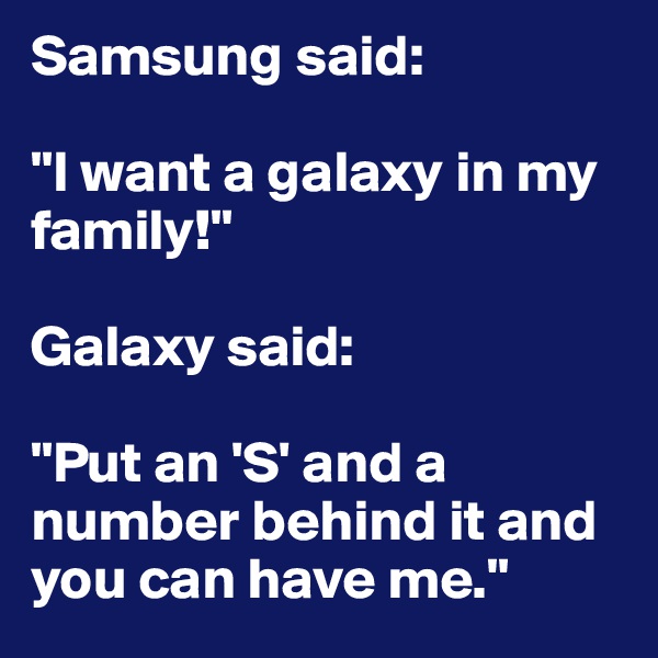 Samsung said:

"I want a galaxy in my family!"

Galaxy said:

"Put an 'S' and a number behind it and you can have me."
