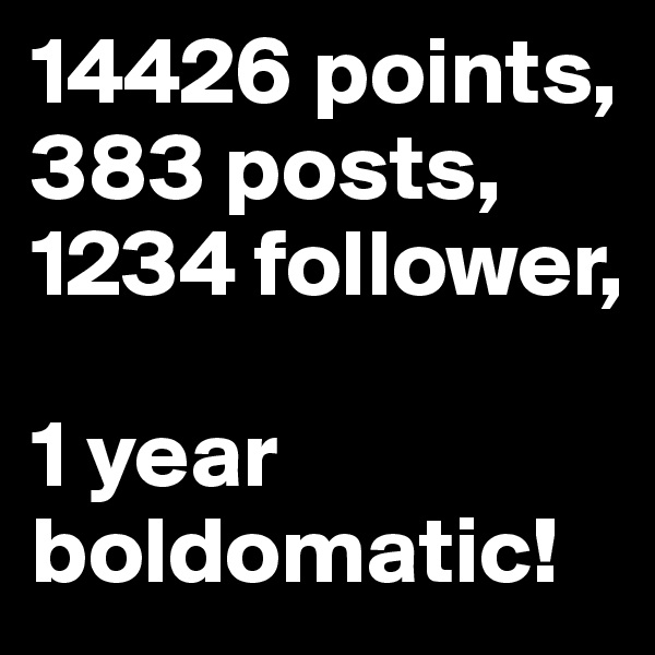 14426 points,
383 posts,
1234 follower,

1 year boldomatic!
