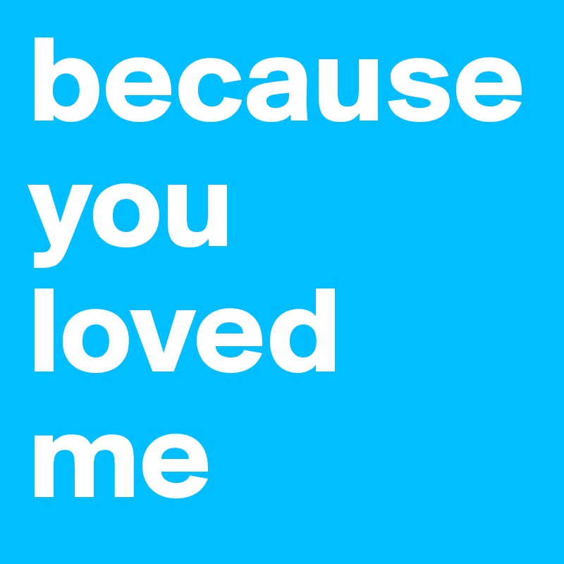 because you loved me 