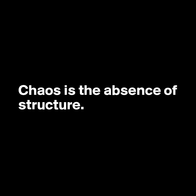 




   Chaos is the absence of 
   structure. 




