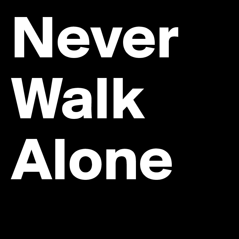 Never
Walk
Alone