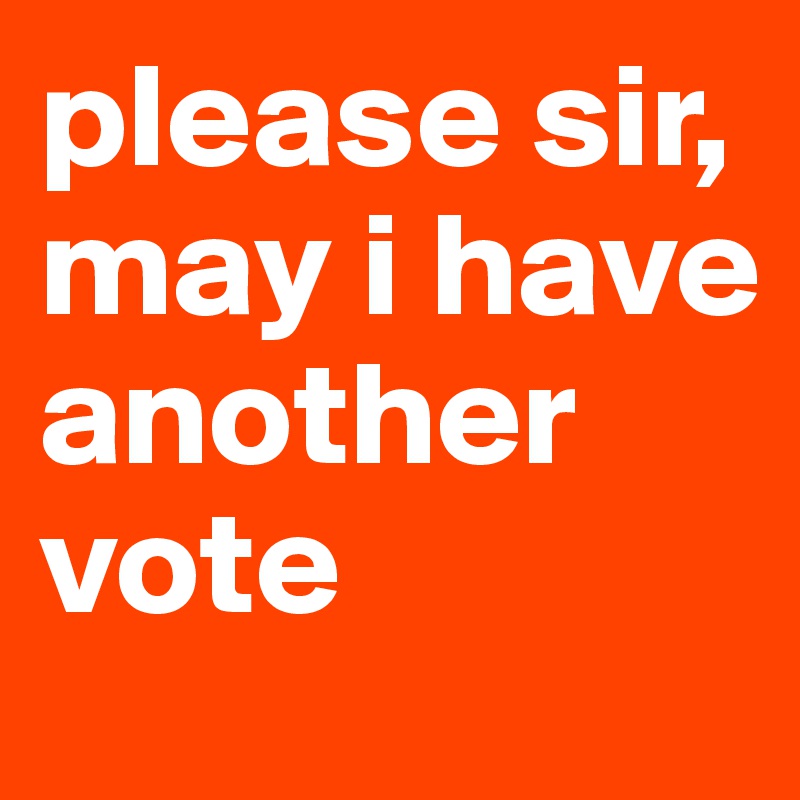 please sir, may i have another vote