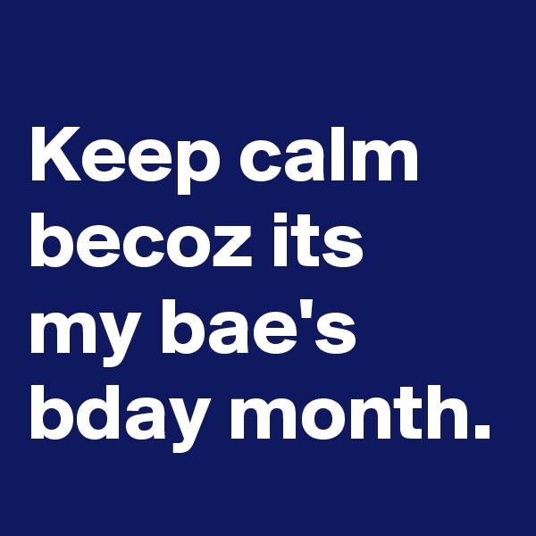 
Keep calm becoz its my bae's bday month.