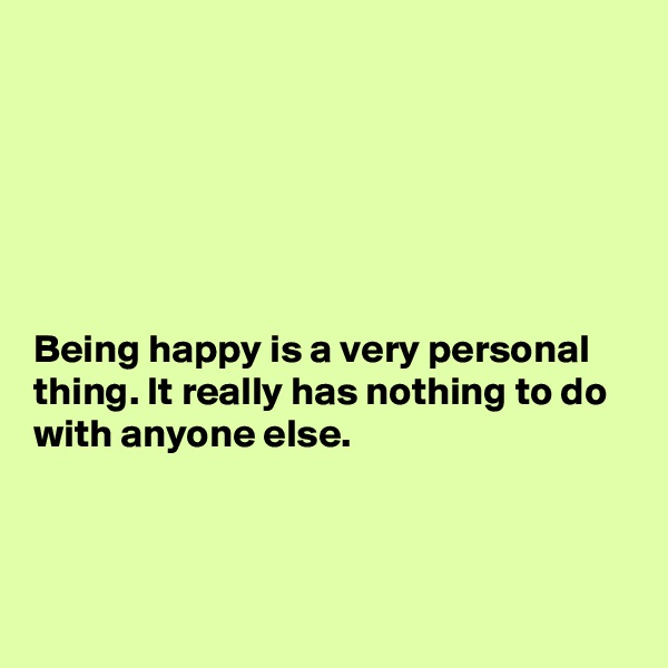 






Being happy is a very personal thing. It really has nothing to do with anyone else.



