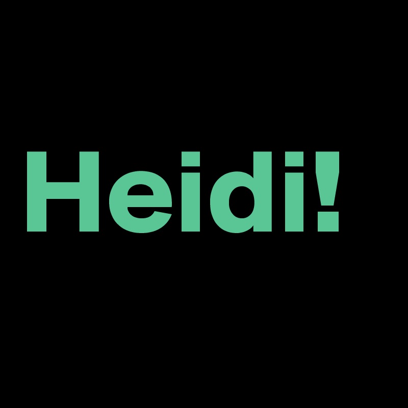 
Heidi!