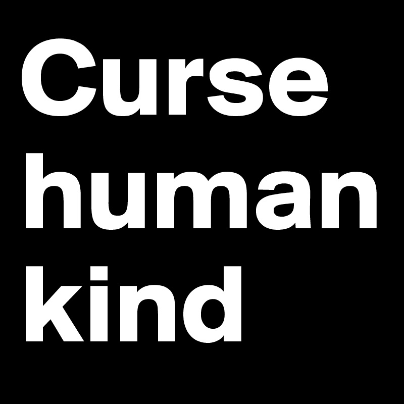 Curse human kind