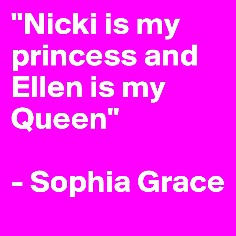 "Nicki is my princess and Ellen is my Queen" 

- Sophia Grace