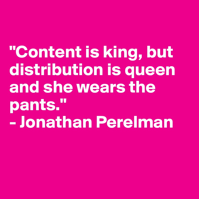 

"Content is king, but distribution is queen and she wears the pants."
- Jonathan Perelman


