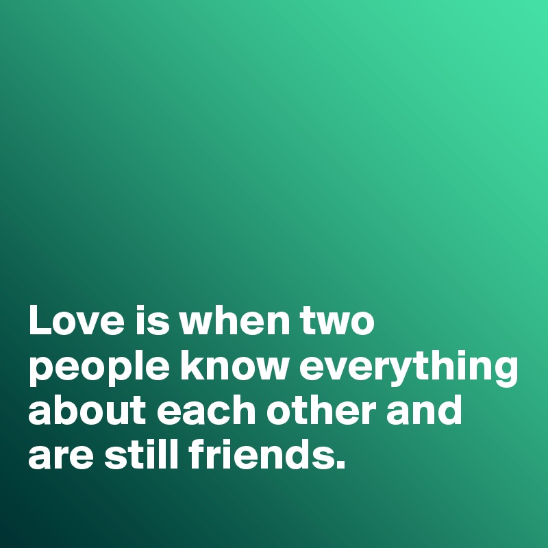 





Love is when two people know everything about each other and are still friends. 