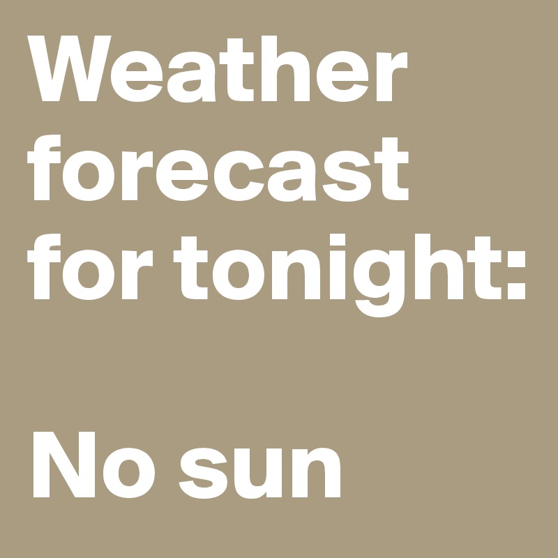 Weather forecast for tonight:

No sun