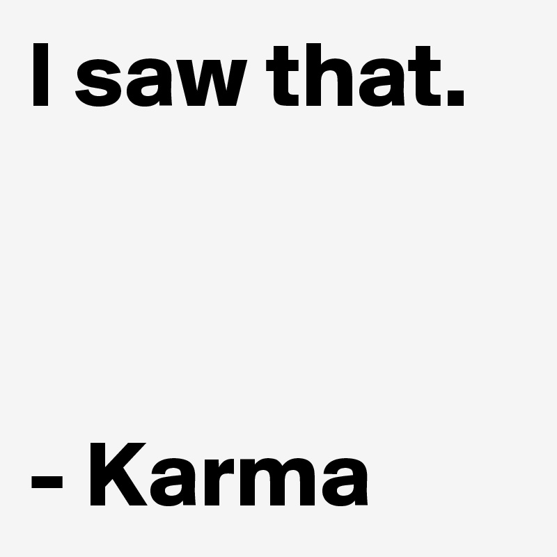 I saw that.



- Karma