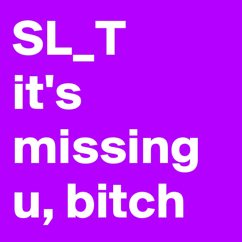 SL_T
it's missing u, bitch