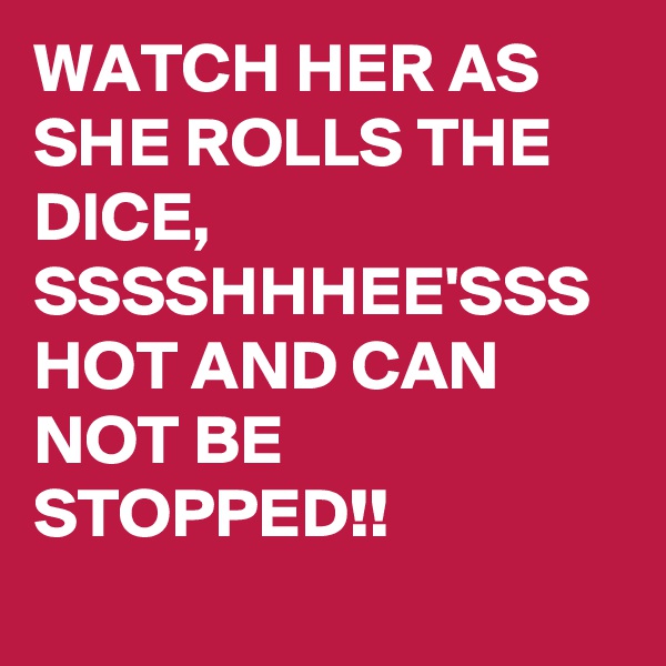 WATCH HER AS SHE ROLLS THE DICE, SSSSHHHEE'SSS HOT AND CAN NOT BE STOPPED!!
