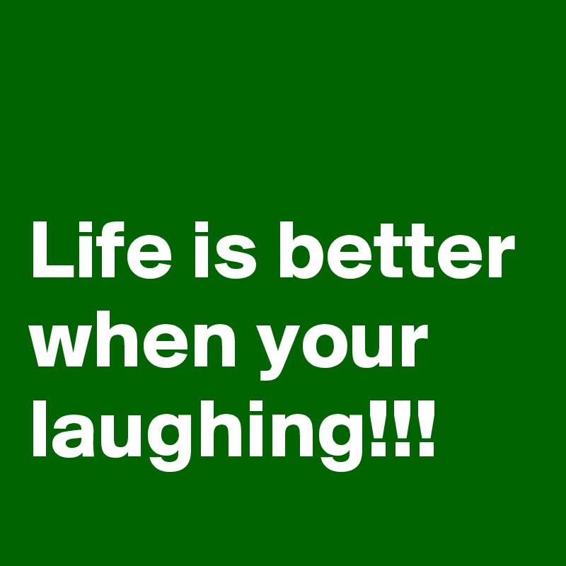 

Life is better when your laughing!!!