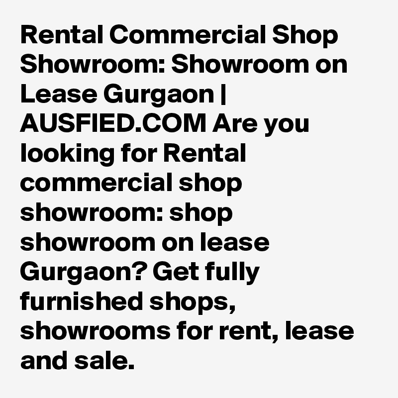 Rental Commercial Shop Showroom: Showroom on Lease Gurgaon | AUSFIED.COM Are you looking for Rental commercial shop showroom: shop showroom on lease Gurgaon? Get fully furnished shops, showrooms for rent, lease and sale. 