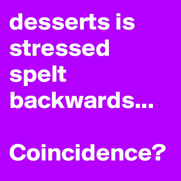 desserts is stressed spelt backwards...

Coincidence?