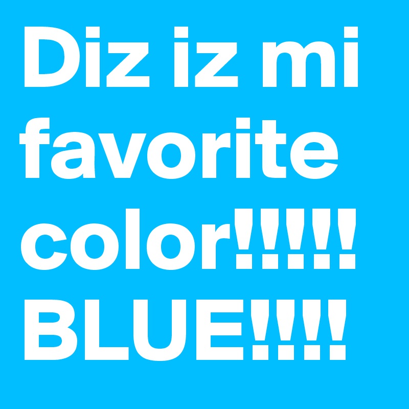 Diz iz mi favorite color!!!!!
BLUE!!!!