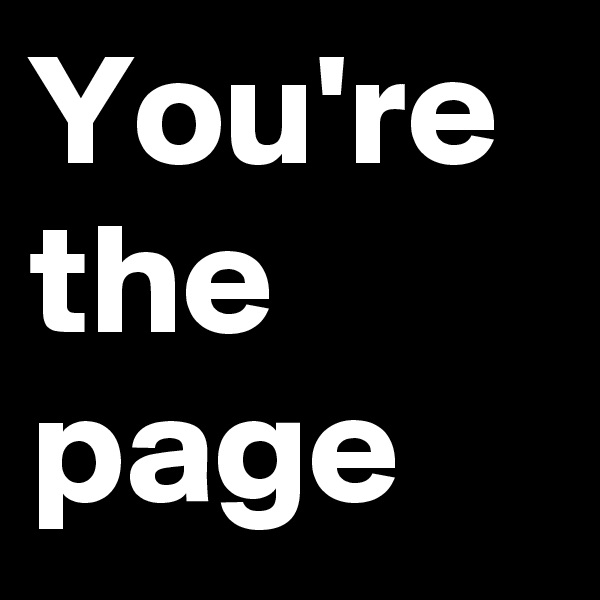 You're the page