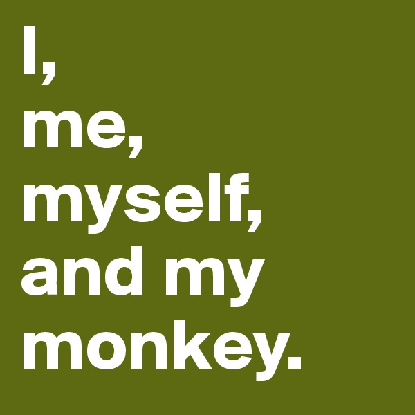 I,
me, myself, and my monkey.