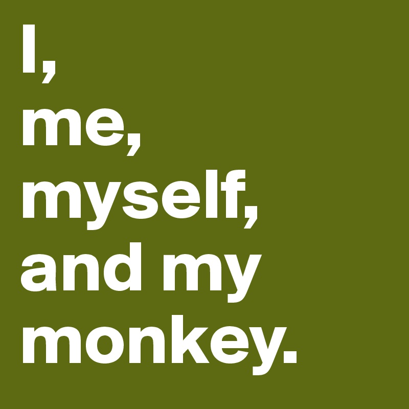 I,
me, myself, and my monkey.